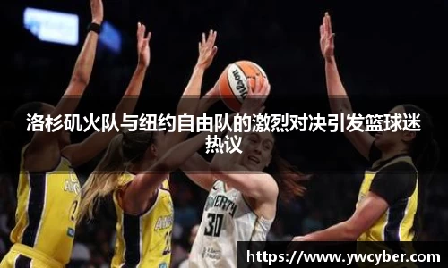 洛杉矶火队与纽约自由队的激烈对决引发篮球迷热议
