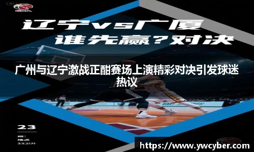 广州与辽宁激战正酣赛场上演精彩对决引发球迷热议