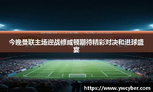 今晚曼联主场迎战修咸顿期待精彩对决和进球盛宴
