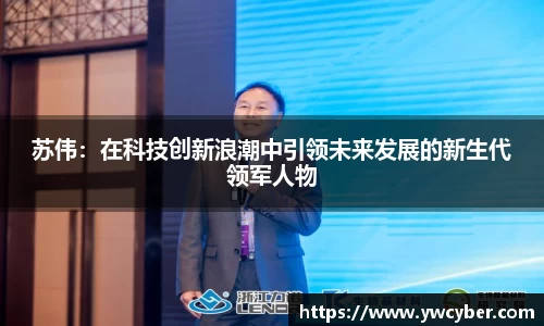 苏伟：在科技创新浪潮中引领未来发展的新生代领军人物