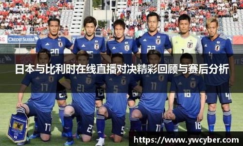 日本与比利时在线直播对决精彩回顾与赛后分析